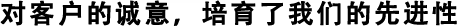 對客戶的誠意，培育了我們的先進性