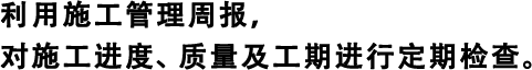 利用施工管理周報(bào)，對(duì)施工進(jìn)度、質(zhì)量及工期進(jìn)行定期檢查。