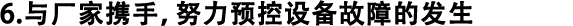 6.與廠家攜手，努力預(yù)控設(shè)備故障的發(fā)生