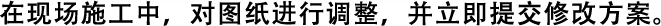 在現(xiàn)場(chǎng)施工中，對(duì)圖紙進(jìn)行調(diào)整，并立即提交修改方案。