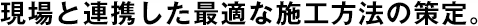 現(xiàn)場と連攜した最適な施工方法の策定。
