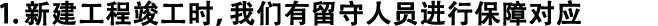 1.新建工程竣工時，我們有留守人員進行保障對應(yīng)