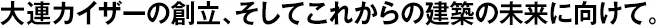 大連カイザーの創(chuàng)立、そしてこれからの建築の未來(lái)に向けて。