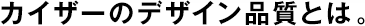 カイザーのデザイン品質(zhì)とは。